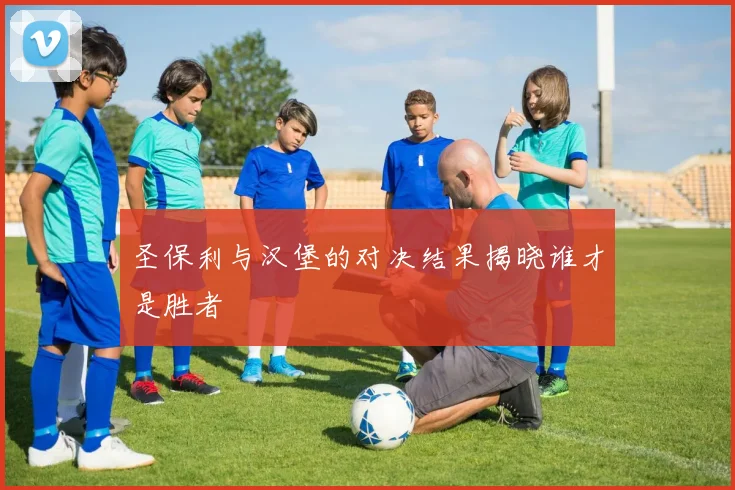 圣保利与汉堡的对决结果揭晓谁才是胜者