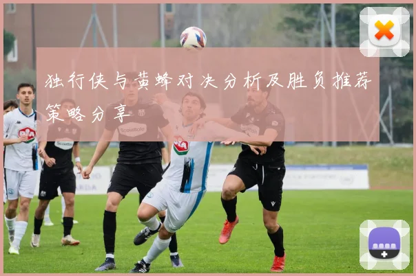 独行侠与黄蜂对决分析及胜负推荐策略分享