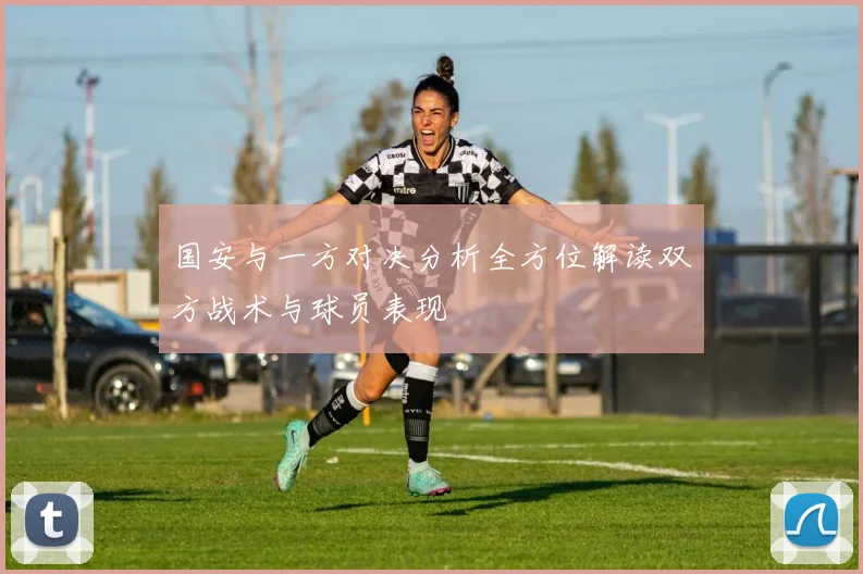 国安与一方对决分析全方位解读双方战术与球员表现