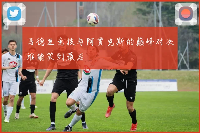 马德里竞技与阿贾克斯的巅峰对决谁能笑到最后