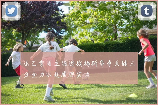 法乙索肖主场迎战梅斯争夺关键三分全力以赴展现实力
