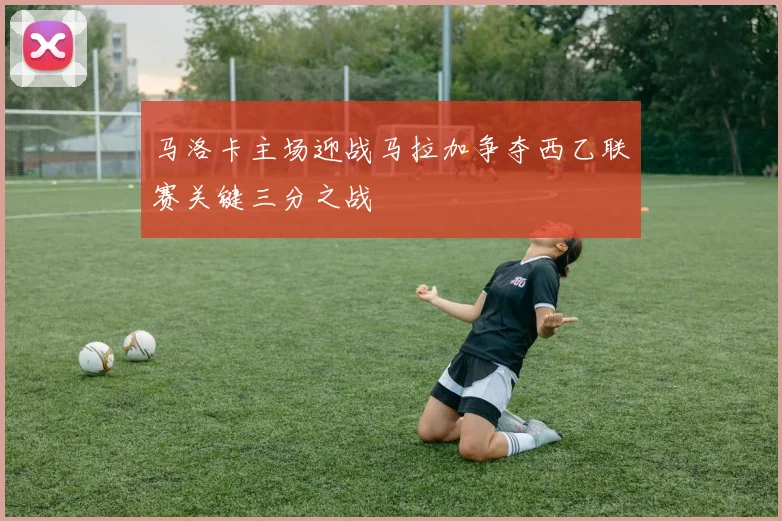 马洛卡主场迎战马拉加争夺西乙联赛关键三分之战