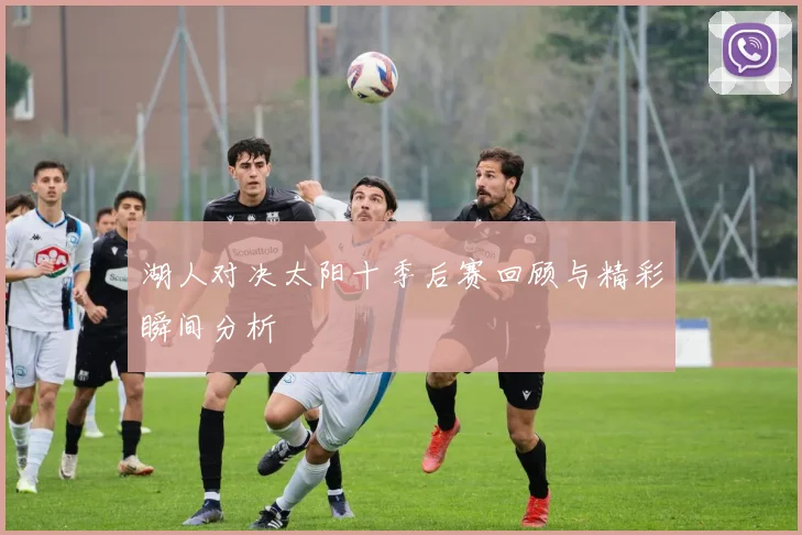 湖人对决太阳十季后赛回顾与精彩瞬间分析