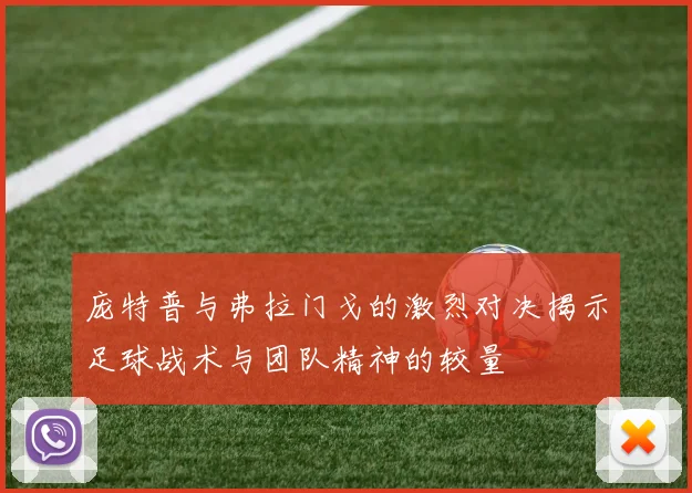 庞特普与弗拉门戈的激烈对决揭示足球战术与团队精神的较量