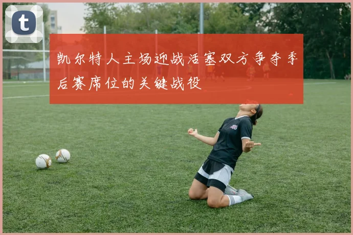 凯尔特人主场迎战活塞双方争夺季后赛席位的关键战役