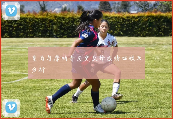 皇马与摩纳哥历史交锋成绩回顾及分析