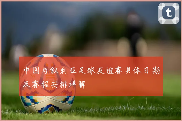 中国与叙利亚足球友谊赛具体日期及赛程安排详解
