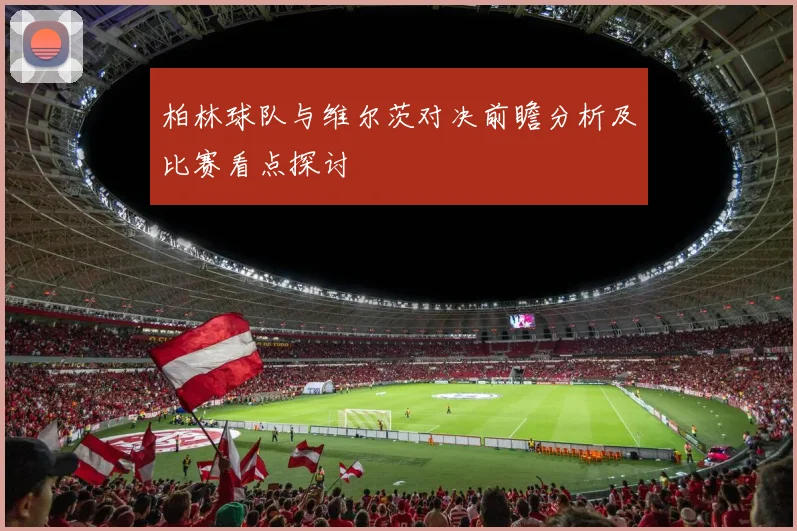柏林球队与维尔茨对决前瞻分析及比赛看点探讨
