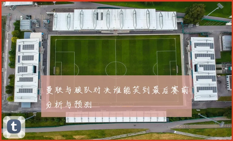 曼联与狼队对决谁能笑到最后赛前分析与预测