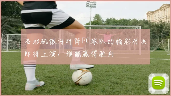 洛杉矶银河对阵FC球队的精彩对决即将上演，谁能赢得胜利